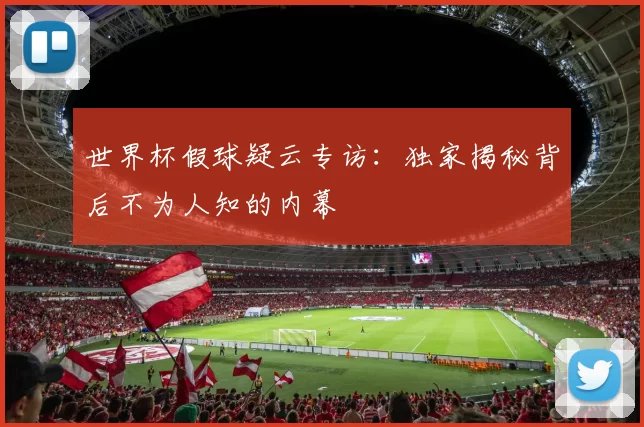 世界杯假球疑云专访：独家揭秘背后不为人知的内幕