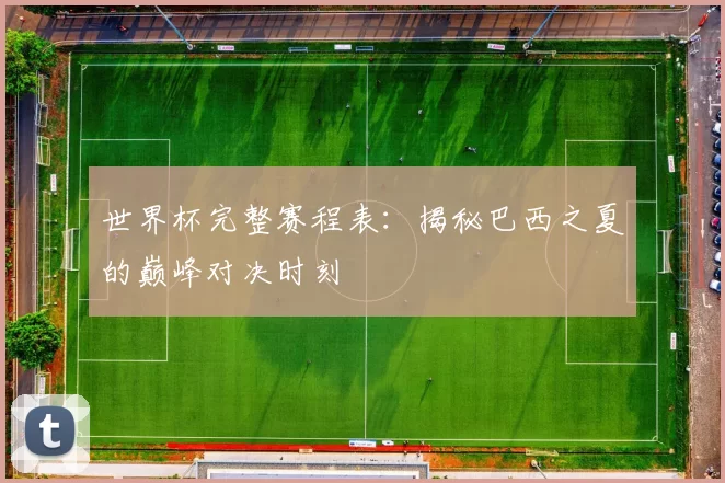 世界杯完整赛程表：揭秘巴西之夏的巅峰对决时刻