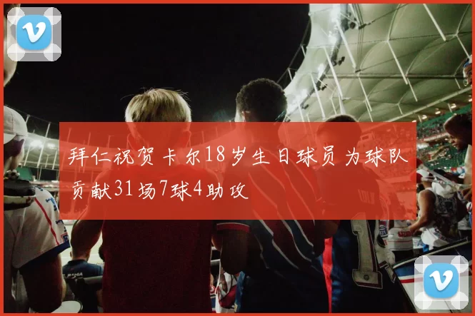 拜仁祝贺卡尔18岁生日球员为球队贡献31场7球4助攻