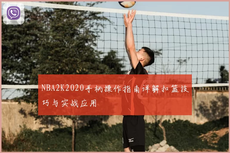 NBA2K2020手柄操作指南详解扣篮技巧与实战应用
