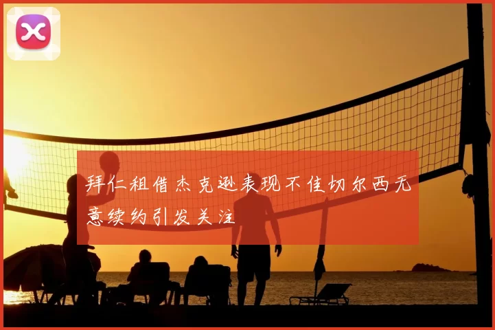 拜仁租借杰克逊表现不佳切尔西无意续约引发关注