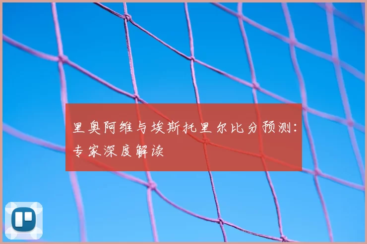 里奥阿维与埃斯托里尔比分预测:专家深度解读