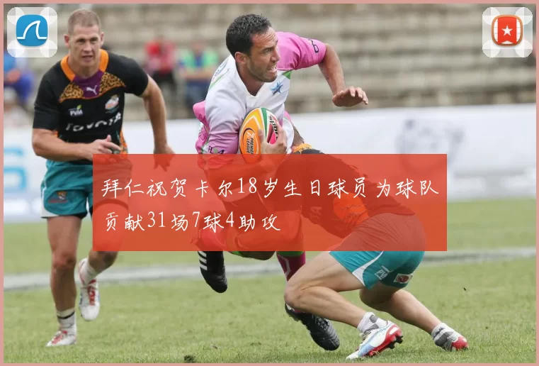 拜仁祝贺卡尔18岁生日球员为球队贡献31场7球4助攻
