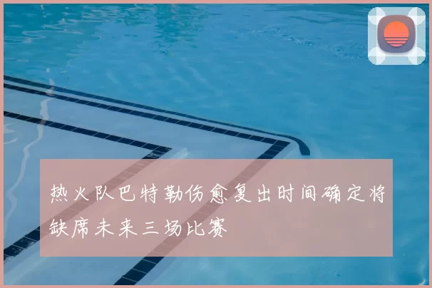 热火队巴特勒伤愈复出时间确定将缺席未来三场比赛