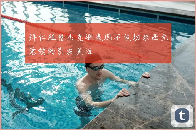 拜仁租借杰克逊表现不佳切尔西无意续约引发关注