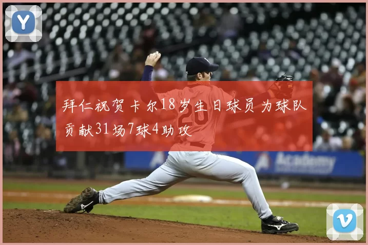 拜仁祝贺卡尔18岁生日球员为球队贡献31场7球4助攻