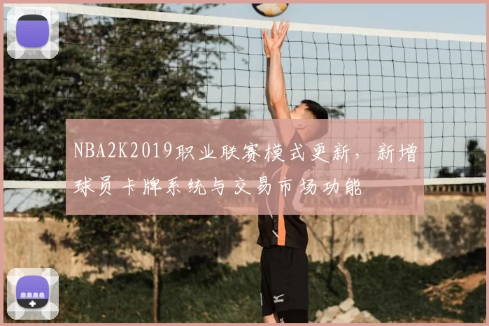 NBA2K2019职业联赛模式更新，新增球员卡牌系统与交易市场功能