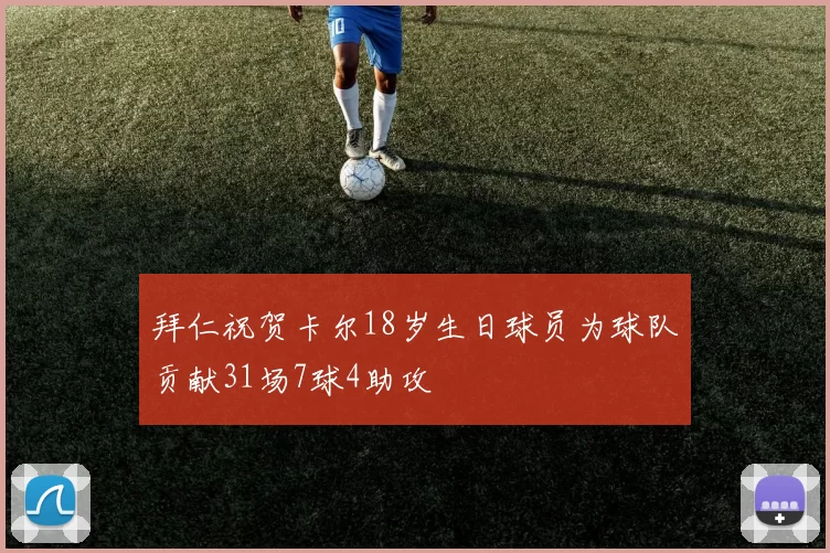 拜仁祝贺卡尔18岁生日球员为球队贡献31场7球4助攻