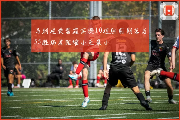 马刺逆袭雷霆实现10连胜前期落后55胜场差距缩小至最小