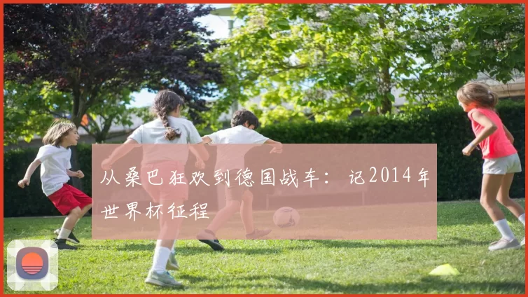 从桑巴狂欢到德国战车：记2014年世界杯征程
