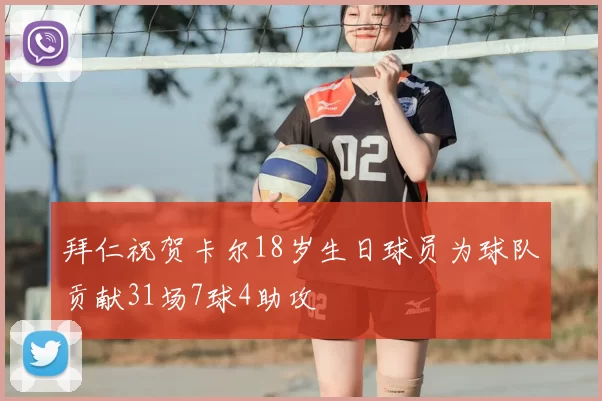 拜仁祝贺卡尔18岁生日球员为球队贡献31场7球4助攻