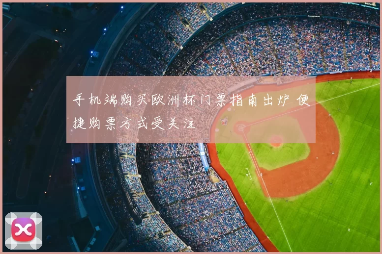 手机端购买欧洲杯门票指南出炉 便捷购票方式受关注