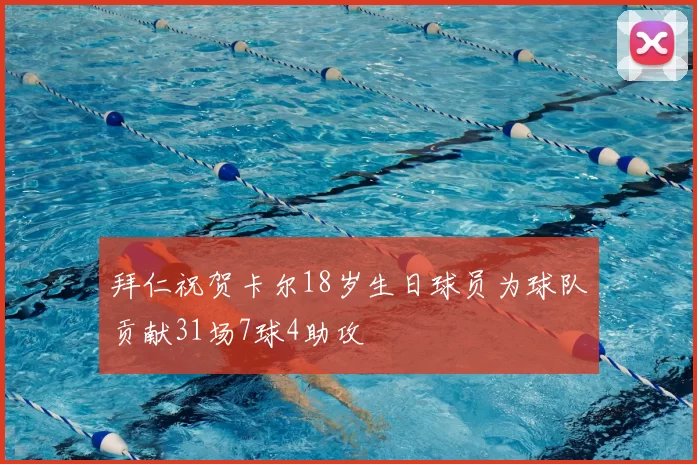 拜仁祝贺卡尔18岁生日球员为球队贡献31场7球4助攻