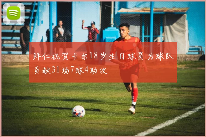 拜仁祝贺卡尔18岁生日球员为球队贡献31场7球4助攻