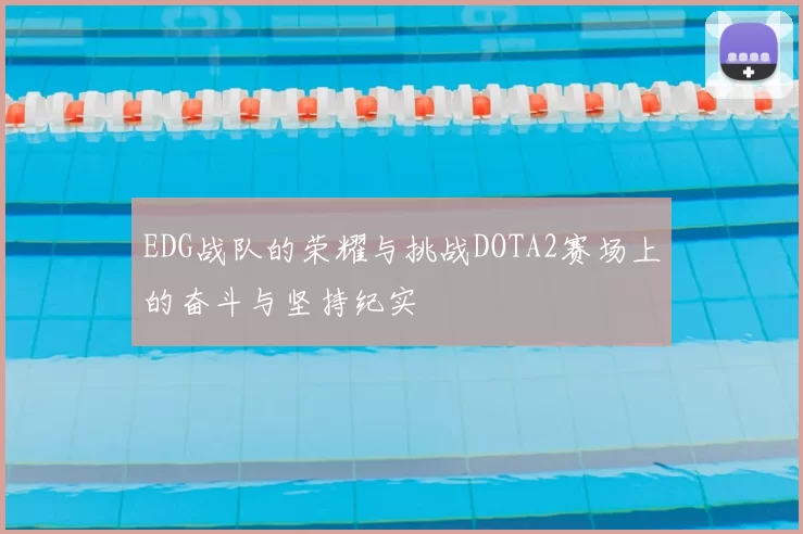 EDG战队的荣耀与挑战DOTA2赛场上的奋斗与坚持纪实