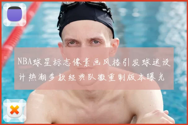 NBA球星标志像素画风格引发球迷设计热潮多款经典队徽重制版本曝光