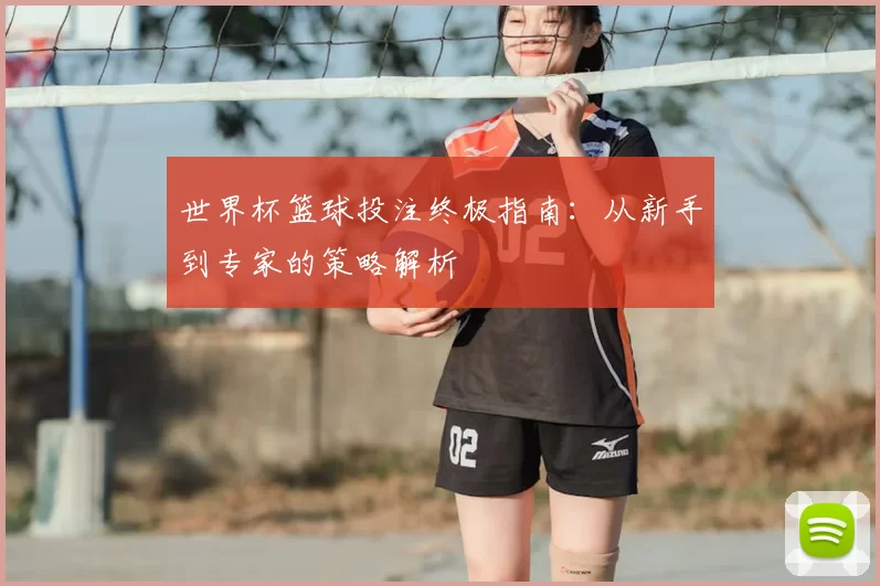 世界杯篮球投注终极指南：从新手到专家的策略解析