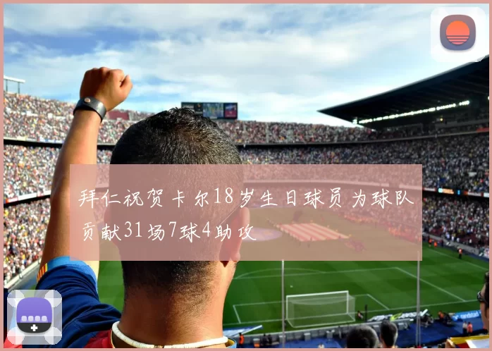 拜仁祝贺卡尔18岁生日球员为球队贡献31场7球4助攻