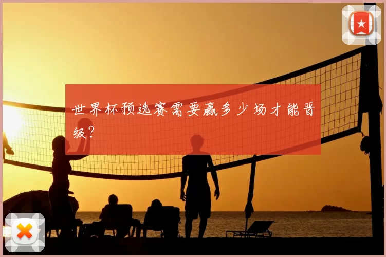 世界杯预选赛需要赢多少场才能晋级?