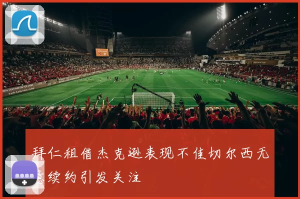拜仁租借杰克逊表现不佳切尔西无意续约引发关注