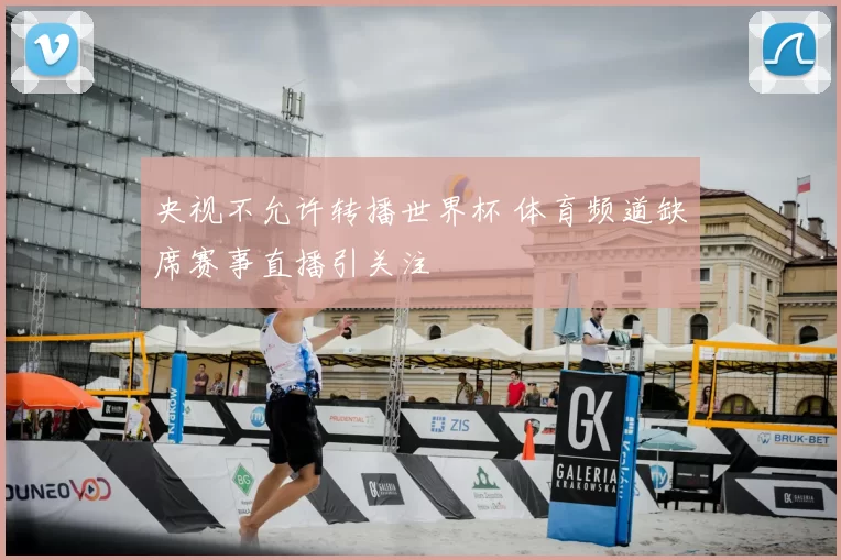 央视不允许转播世界杯 体育频道缺席赛事直播引关注