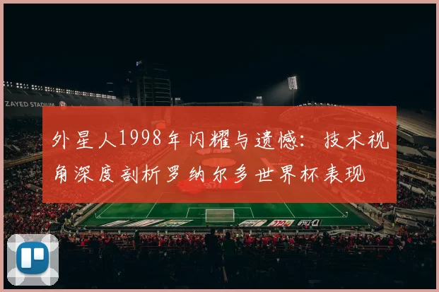外星人1998年闪耀与遗憾：技术视角深度剖析罗纳尔多世界杯表现