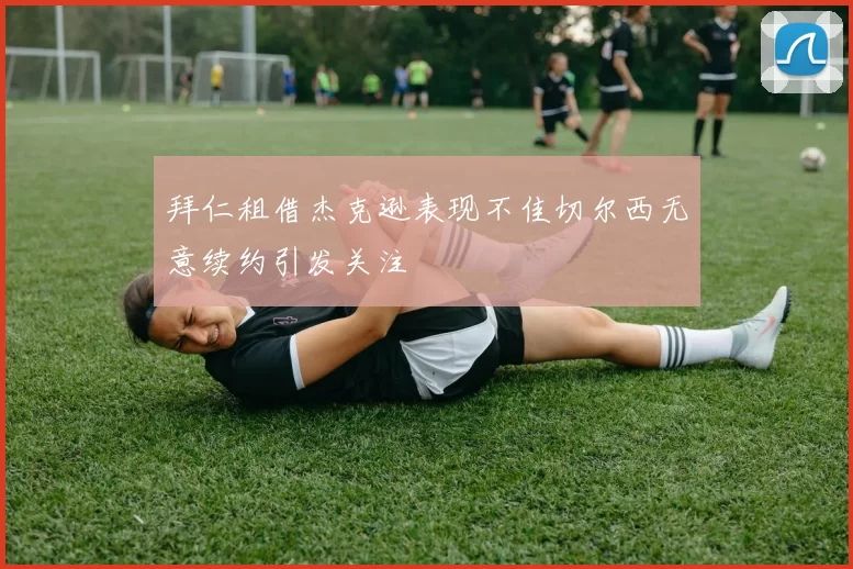 拜仁租借杰克逊表现不佳切尔西无意续约引发关注