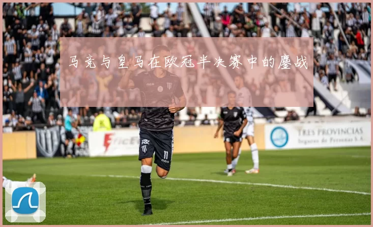 马竞与皇马在欧冠半决赛中的鏖战