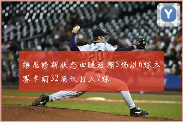 维尼修斯状态回暖近期5场进6球本赛季前32场仅打入7球