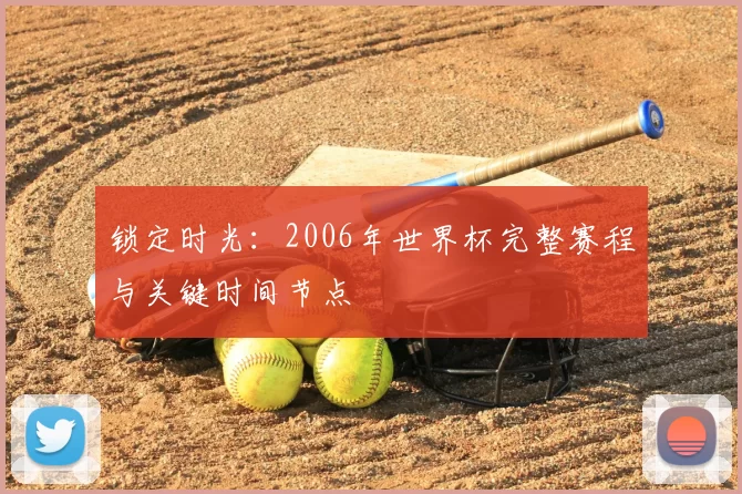 锁定时光：2006年世界杯完整赛程与关键时间节点