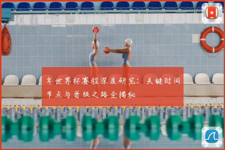 年世界杯赛程深度研究:关键时间节点与晋级之路全揭秘