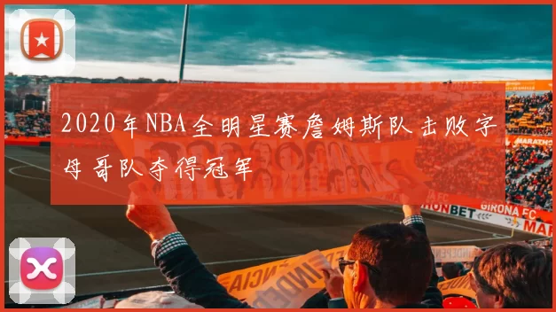 2020年NBA全明星赛詹姆斯队击败字母哥队夺得冠军
