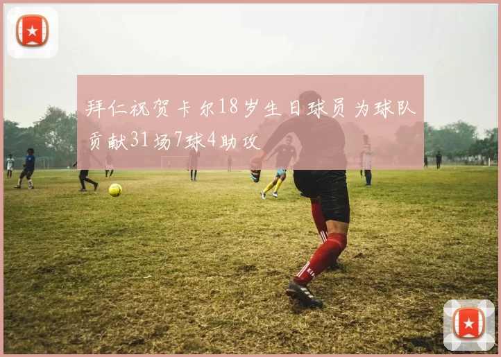 拜仁祝贺卡尔18岁生日球员为球队贡献31场7球4助攻