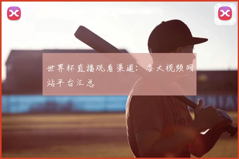 世界杯直播观看渠道：各大视频网站平台汇总
