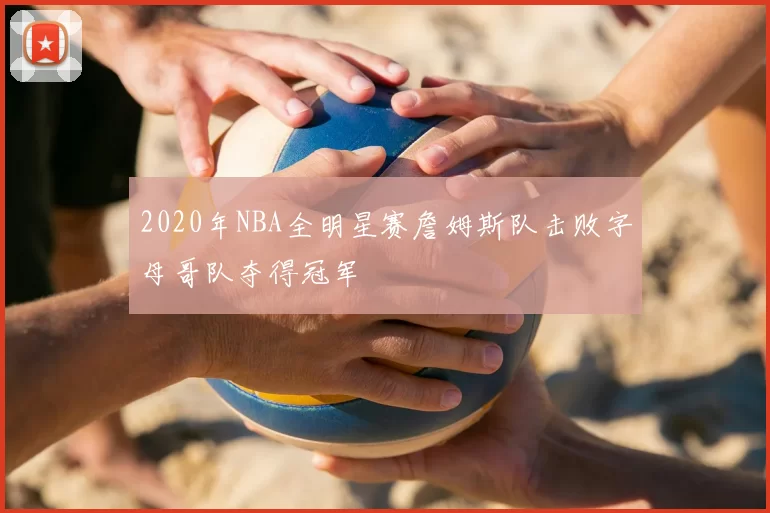 2020年NBA全明星赛詹姆斯队击败字母哥队夺得冠军