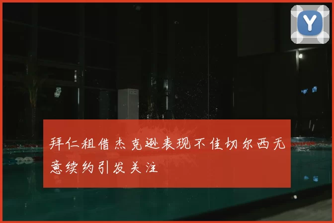 拜仁租借杰克逊表现不佳切尔西无意续约引发关注