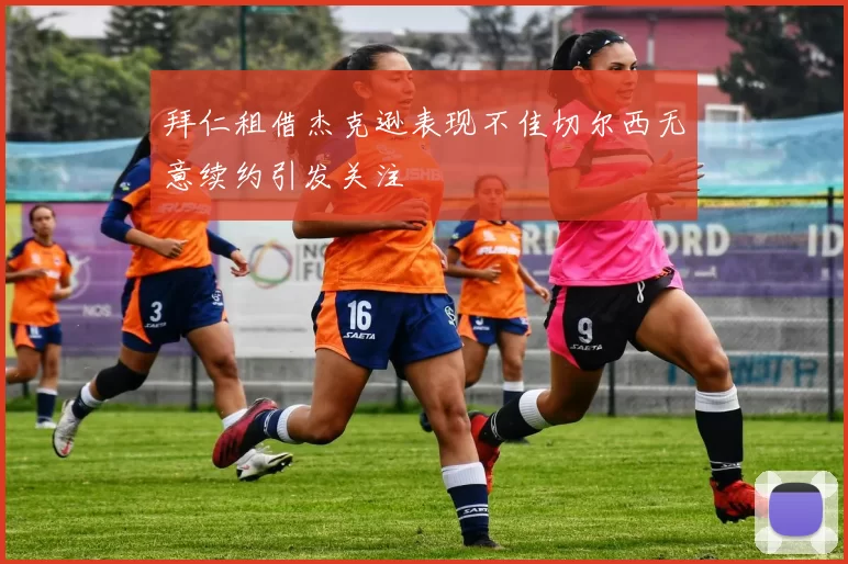 拜仁租借杰克逊表现不佳切尔西无意续约引发关注