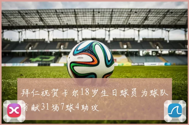 拜仁祝贺卡尔18岁生日球员为球队贡献31场7球4助攻