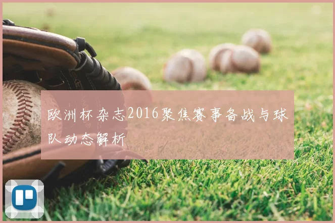 欧洲杯杂志2016聚焦赛事备战与球队动态解析