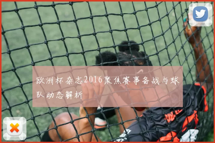 欧洲杯杂志2016聚焦赛事备战与球队动态解析