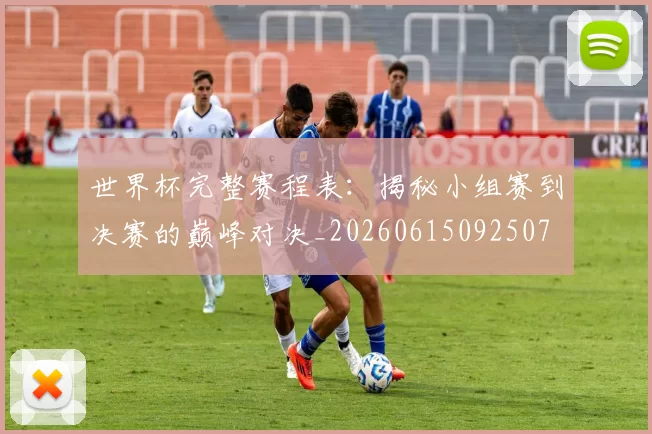 世界杯完整赛程表：揭秘小组赛到决赛的巅峰对决_20260615092507