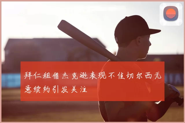 拜仁租借杰克逊表现不佳切尔西无意续约引发关注