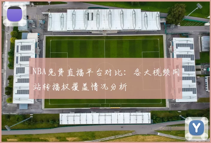 NBA免费直播平台对比：各大视频网站转播权覆盖情况分析