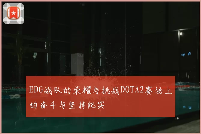 EDG战队的荣耀与挑战DOTA2赛场上的奋斗与坚持纪实