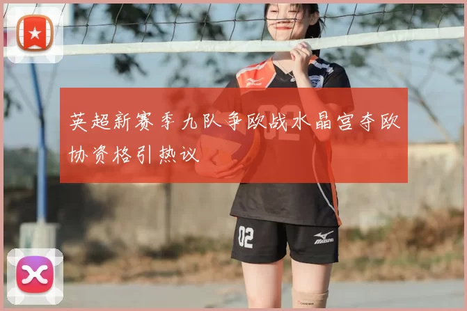 英超新赛季九队争欧战水晶宫夺欧协资格引热议