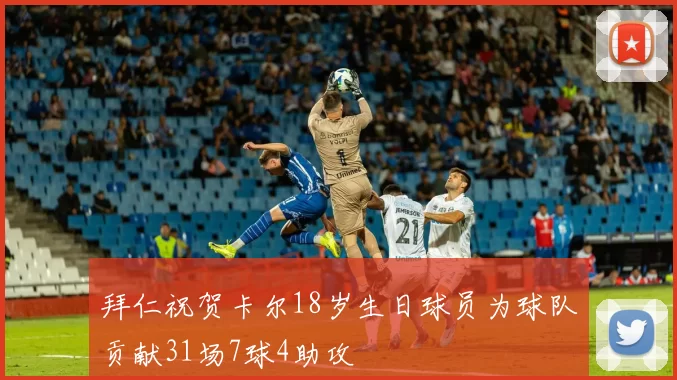 拜仁祝贺卡尔18岁生日球员为球队贡献31场7球4助攻