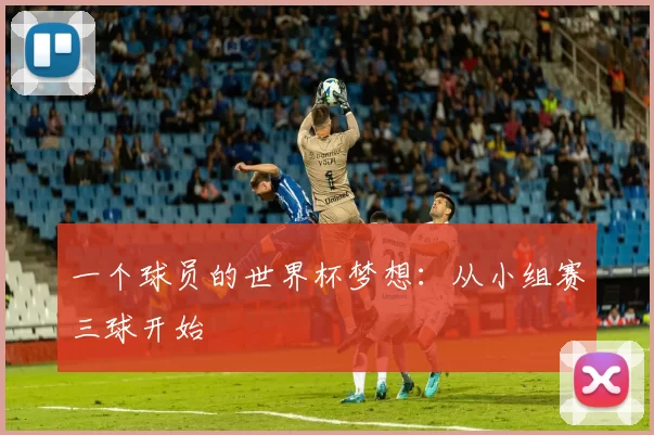 一个球员的世界杯梦想:从小组赛三球开始