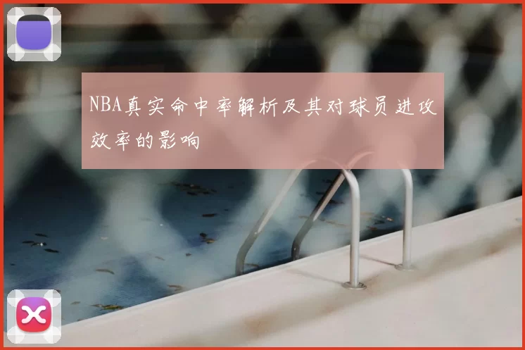 NBA真实命中率解析及其对球员进攻效率的影响
