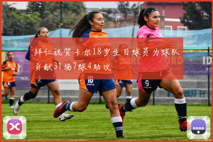 拜仁祝贺卡尔18岁生日球员为球队贡献31场7球4助攻