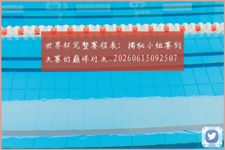 世界杯完整赛程表:揭秘小组赛到决赛的巅峰对决_20260615092507
